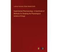 Experimental Pharmacology. A Hand-Book Of Methods For Studying The Physiological Actions Of Drugs