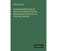 Experimental Researches in Electricity Reprinted From the Philosophical Transactions of 18311843, 18461852