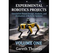 Experimental Robotics Projects Volume One: Simulation-Based Design, Analysis, and Evaluation of Robotic Systems