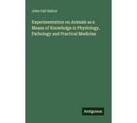 Experimentation on Animals as a Means of Knowledge in Physiology, Pathology and Practical Medicine