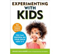 Experimenting With Kids: 50 Amazing Science Projects You Can Perform on Your Child Ages 2-5