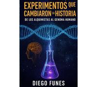 Experimentos que Cambiaron la Historia: De los Alquimistas al Genoma Humano: Cómo la curiosidad, el error y la audacia científica transformaron el conocimiento humano
