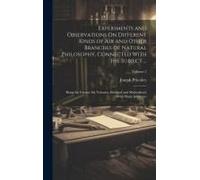 Experiments And Observations On Different Kinds Of Air And Other Branches Of Natural Philosophy, Connected With The Subject ...: Being The Former Six