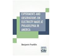 Experiments And Observations On Electricity Made At Philadelphia In America