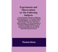 Experiments And Observations On The Following Subjects; 1. On The Preparation, Calcination, And Medicinal Uses Of Magnesia Alba. 2. On The Solvent Qualities Of Calcined Magnesia. 3. On The Variety In 