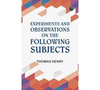 Experiments and Observations on the Following Subjects