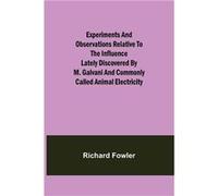 Experiments and Observations Relative to the Influence Lately Discovered by M. Galvani and Commonly Called Animal Electricity - Richard Fowler - Alpha Edi Richard FowlerRichard Fowler (Auteur)