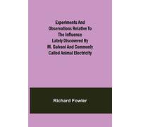 Experiments And Observations Relative To The Influence Lately Discovered By M. Galvani And Commonly Called Animal Electricity