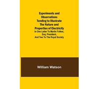 Experiments And Observations Tending To Illustrate The Nature And Properties Of Electricity; In One Letter To Martin Folkes, Esq; President, And Two To The Royal Society