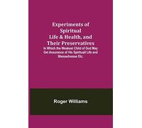 Experiments Of Spiritual Life & Health, And Their Preservatives; In Which The Weakest Child Of God May Get Assurance Of His Spirituall Life And Blessednesse Etc.