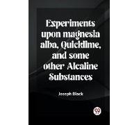 Experiments Upon Magnesia Alba, Quicklime, And Some Other Alcaline Substances