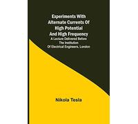 Experiments With Alternate Currents Of High Potential And High Frequency; A Lecture Delivered Before The Institution Of Electrical Engineers, London