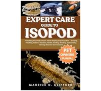 Expert Care Guide To Isopod: Everything You Need To Know About Keeping Isopods As Pets Housing, Handling, Habitat, Nutrition, Health, Feeding, Breeding, And Creating Thriving Bioactive Environments