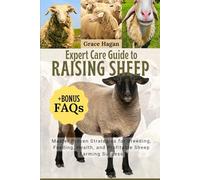 EXPERT CARE GUIDE TO RAISING SHEEP: Master Proven Strategies For Breeding, Feeding, Health, And Profitable Sheep Farming Success