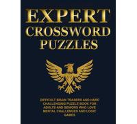 Expert Crossword Puzzles: Difficult Brain Teasers and Hard, Challenging Puzzle Book for Adults and Seniors Who Love Mental Challenges and Logic Games