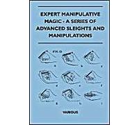 Expert Manipulative Magic - A Series Of Advanced Sleights And Manipulations