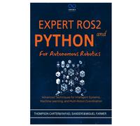 Expert Ros2 And Python For Autonomous Robotics: Advanced Techniques For Intelligent Systems, Machine Learning, And Multi-Robot Coordination: 9 (R0s2)