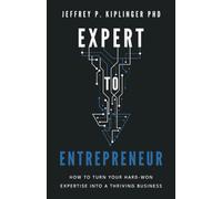 Expert to Entrepreneur: How to Turn Your Hard-Won Expertise into a Thriving Business
