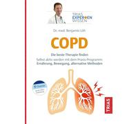 Expertenwissen: COPD: Neueste Medikamente und Technologien: Die beste Therapie finden. Selbst aktiv werden mit Atemtechniken, Entspannung und Ernährung