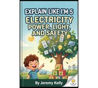 Explain Like I'm 5: Electricity: Power, Light, and Safety - A Kid-Friendly Guide to How Electricity Works (Ages 6-10)