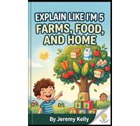 Explain Like I'm 5: Farms, Food, and Home: How to Grow Plants, Raise Farm Pets, Pick Fruit, and Make Flour