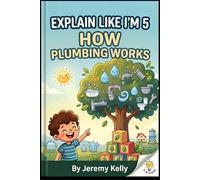 Explain Like I'm 5: How Plumbing Works: Water In, Waste Out - A Kid-Friendly Guide to Pipes, Drains, and Faucets