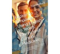 Explain to Empower - Using English to Teach, Clarify, and Care in Medicine: A CEFR B2-Level Medical English Communication Book for Nurses, Clinicians, and Trainers - With Role-Plays, Model Answers