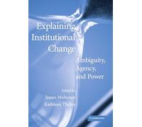 Explaining Institutional Change: Ambiguity, Agency, and Power