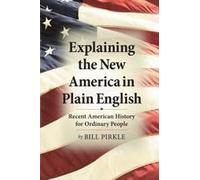 Explaining The New America In Plain English: Recent American History For Ordinary People Paperback Book By Bill Pirkle