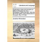Explanatory Notes And Remarks On Milton's Paradise Lost. By J. Richardson, Father And Son. With The Life Of The Author, And A Discourse On The Poem. By J. R. Sen.