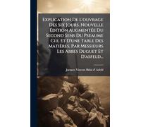 Explication De L'ouvrage Des Six Jours. Nouvelle Ã dition AugmentÃ(c)e Du Second Sens Du Pseaume Ciii, Et D'une Table Des Matières. Par Messieurs Les AbbÃ(c)s Duguet Et D'asfeld...
