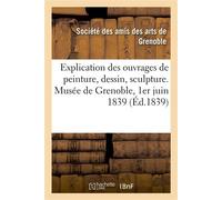 Explication des ouvrages de peinture, dessin, sculpture. Musée de Grenoble, 1er juin 1839 - Société des amis des arts de Grenoble - Hachette Bnf - broché - Livre