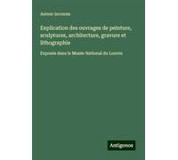 Explication des ouvrages de peinture, sculptures, architecture, gravure et lithographie: Exposés dans le Musée National du Louvre