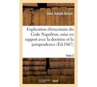 Explication élémentaire du Code Napoléon, mise en rapport avec la doctrine et la jurisprudence Tome 3 - Jean Joseph Delsol - Hachette Bnf - broché - Livre