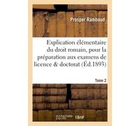 Explication élémentaire du droit romain, pour la préparation aux examens Tome 2 De licence et de doctorat. - Prosper Rambaud - Hachette Bnf - broché - Livre