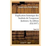 Explication historique des Instituts de l'empereur Justinien. 6e édition Précédée de l'Histoire de la législation romaine - Joseph-Louis-Elzéar Ortolan - Hachette Bnf - broché - Livre