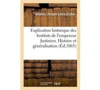 Explication historique des Instituts de l'empereur Justinien. Histoire et généralisation Joseph-Louis-Elzéar Ortolan (Auteur)