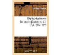 Explication suivie des quatre Évangiles. T.1 (Éd.1868-1869) Thomas d' Aquin (Auteur)