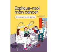 Explique-moi mon cancer : Leurs questions, nos réponses