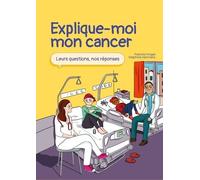 Explique-moi mon cancer : Leurs questions, nos réponses