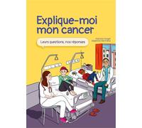 Explique-moi mon cancer : Leurs questions, nos réponses