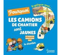 Explique moi pourquoi les camions de chantier sont jaunes ? Emmanuelle Kecir-Lepetit (Auteur), Claire Frossard (Illustration)