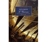 Expliquer l'Univers: Une histoire de la physique depuis 1900