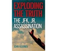 Exploding the Truth The JFK Jr. Assassination by John Koerner Inconnu (Auteur)