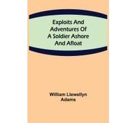 Exploits And Adventures Of A Soldier Ashore And Afloat