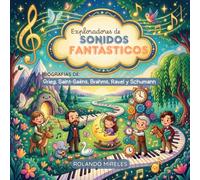 EXPLORADORES DE SONIDOS FANTÁSTICOS: Biografías de Grieg, Saint-Saëns, Brahms, Ravel y Schumann para niños de 4 a 6 años.