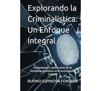 Explorando la Criminalística: Un Enfoque Integral: Fundamentos y Aplicaciones de las Disciplinas Auxiliares en la Investigación Criminal