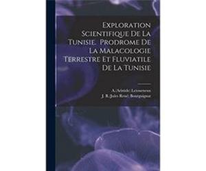 Exploration Scientifique De La Tunisie. Prodrome De La Malacologie Terrestre Et Fluviatile De La Tunisie - Creative Media Partners LLC - Creative Media Pa Creative Media Partners LLCCreative Media Par