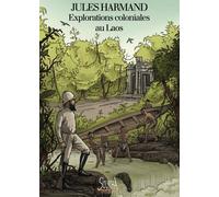 Explorations Coloniales Au Laos - Du Mékong Aux Hauts Plateaux, Itinéraire Au Coeur D'une Passion Française