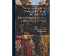 Explorations Du Zambèse Et De Ses Affluents Et Découverte Des Lacs Chiroua Et Nyassa